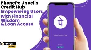 phonepe-unveils-credit-hub-empowering-users-with-financial-wisdom-and-loan-access