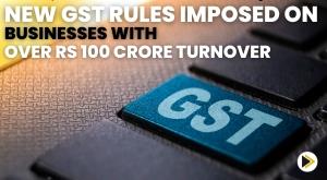 new-gst-rules-imposed-on-businesses-with-over-rs-100-crore-turnover