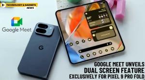 google-meet-unveils-dual-screen-feature-exclusively-for-pixel-9-pro-fold
