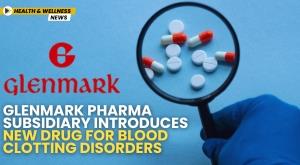 glenmark-pharma-subsidiary-introduces-new-drug-for-blood-clotting-disorders