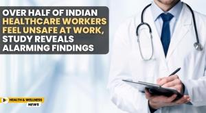over-half-of-indian-healthcare-workers-feel-unsafe-at-work-study-reveals-alarming-findings
