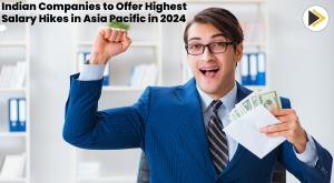 indian-companies-to-offer-highest-salary-hikes-in-asia-pacific-in-2024-report