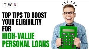 top-tips-to-boost-your-eligibility-for-high-value-personal-loans