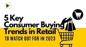 5-key-consumer-buying-trends-in-retail-to-watch-out-for-in-2023
