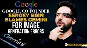 google-co-founder-sergey-brin-blames-gemini-for-image-generation-errors