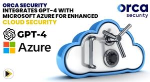 microsoft-and-orca-security-collaborate-to-integrate-gpt-4-into-cloud-security-platform