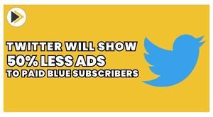 twitter-will-show-50-less-ads-to-paid-blue-subscribers