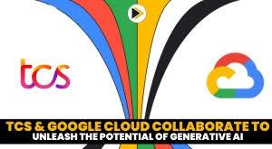 tcs-and-google-cloud-collaborate-to-unleash-the-potential-of-generative-ai