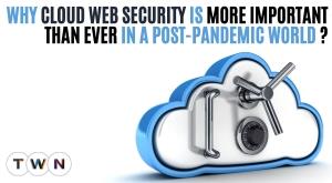 why-cloud-web-security-is-more-important-than-ever-in-a-post-pandemic-world