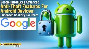 google-introduces-advanced-anti-theft-features-for-android-devices-enhanced-security-for-users
