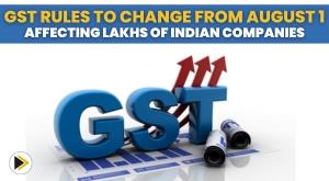 gst-rules-to-change-from-august-1-affecting-lakhs-of-indian-companies