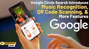 google-circle-search-introduces-music-recognition-qr-code-scanning-and-more-features