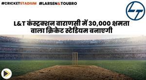 l-and-t-construction-to-build-30000-capacity-cricket-stadium-in-varanasi
