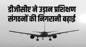 dgca-action-dgca-increases-monitoring-of-flight-training-organizations-cameras-will-be-installed