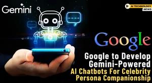 google-to-develop-gemini-powered-ai-chatbots-for-celebrity-persona-companionship