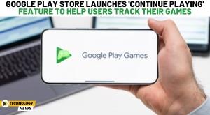 google-play-store-launches-continue-playing-feature-to-help-users-track-their-games