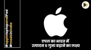 एपल का भारत में उत्पादन 5 गुना बढ़ाने का लक्ष्य