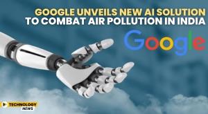 google-unveils-new-ai-solution-to-combat-air-pollution-in-india