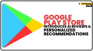 google-play-store-introduces-ai-reviews-and-personalized-recommendations