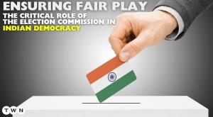 The Critical Role of the Election Commission in Indian Democracy: Ensuring Fair Play