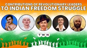 Contributions of Revolutionary Leaders to Indian Freedom Struggle