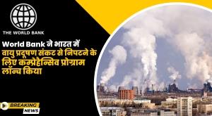 World Bank ने भारत में वायु प्रदूषण संकट से निपटने के लिए कम्प्रेहैन्सिव प्रोग्राम लॉन्च किया