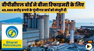 bpcl-board-approves-capital-expenditure-of-rs-49000-crore-for-bina-refinery