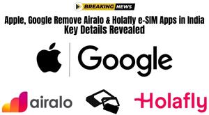 apple-google-remove-airalo-and-holafly-e-sim-apps-in-india-key-details-revealed