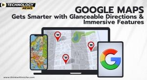google-maps-gets-smarter-with-glanceable-directions-and-immersive-features