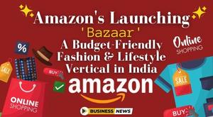 amazons-new-move-launching-bazaar-a-budget-friendly-fashion-and-lifestyle-vertical-in-india