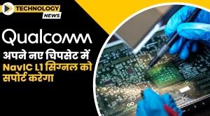 Qualcomm ने चुनिंदा चिपसेट में NavIC L1 सिग्नल के लिए समर्थन की घोषणा की