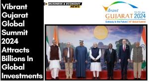 vibrant-gujarat-global-summit-2024-attracts-billions-in-global-investments
