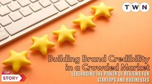 building-brand-credibility-in-a-crowded-market-leveraging-the-power-of-reviews-for-startups-and-businesses