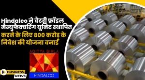 hindalco-plans-to-invest-800-crore-to-set-up-battery-foil-manufacturing-unit