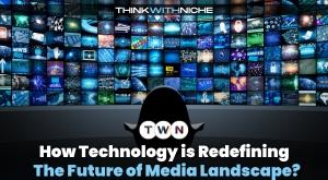 how-technology-is-redefining-the-future-of-media-landscape