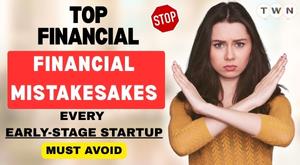 Top Financial Mistakes Every Early-Stage Startup Must Avoid