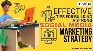 Effective Tips for Building a Strong Social Media Marketing Strategy