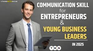 Mastering Communication: The No.1 Skill for Entrepreneurs & Young Business Leaders in 2025