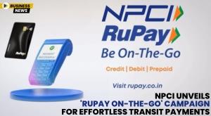 npci-unveils-rupay-on-the-go-campaign-for-effortless-transit-payments