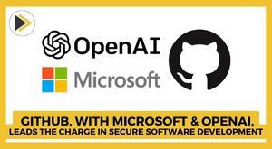 github-with-microsoft-and-openai-leads-the-charge-in-secure-software-development