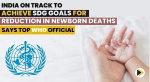 india-on-track-to-achieve-sdg-goals-for-reduction-in-newborn-deaths-says-top-who-official