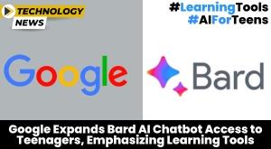 google-expands-bard-ai-chatbot-access-to-teenagers-emphasizing-learning-tools