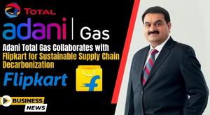 adani-total-gas-collaborates-with-flipkart-for-sustainable-supply-chain-decarbonization