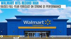 walmart-hits-record-high-raises-full-year-forecast-on-strong-q1-performance