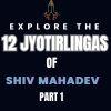Explore the 12 Jyotirlingas of Shiv Mahadev: Part 1