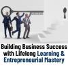 Building Business Success with Lifelong Learning and Entrepreneurial Mastery