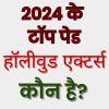 2024 के टॉप पेड हॉलीवुड एक्टर्स कौन है?