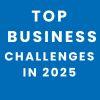 Top Business Challenges in 2025: From Cyber Threats to Economic and Geopolitical Risks