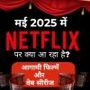 नेटफ्लिक्स मई 2025: जानिए इस महीने रिलीज़ होने वाली सभी फिल्में और वेब सीरीज़