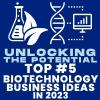 Unlocking The Potential: Top Five Biotechnology Business Ideas in 2023